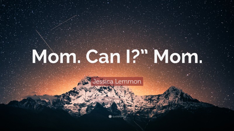 Jessica Lemmon Quote: “Mom. Can I?” Mom.”