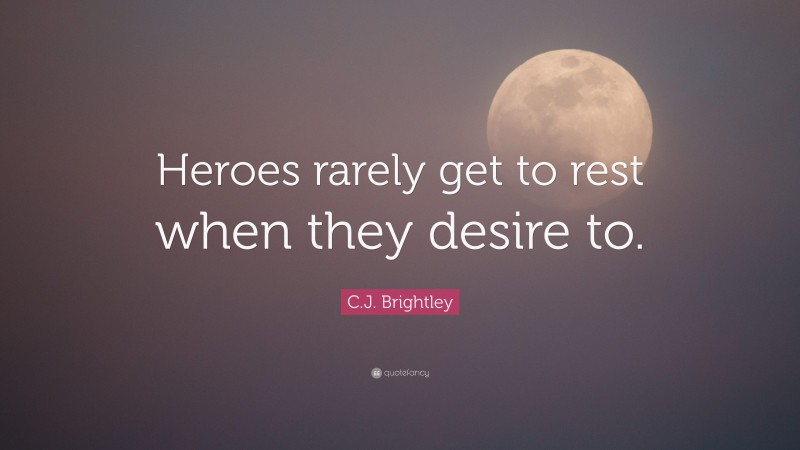 C.J. Brightley Quote: “Heroes rarely get to rest when they desire to.”