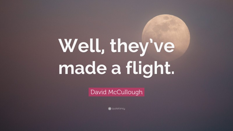 David McCullough Quote: “Well, they’ve made a flight.”