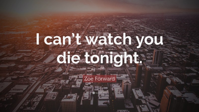 Zoe Forward Quote: “I can’t watch you die tonight.”