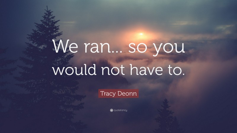 Tracy Deonn Quote: “We ran... so you would not have to.”