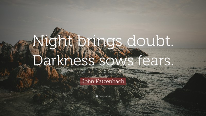 John Katzenbach Quote: “Night brings doubt. Darkness sows fears.”