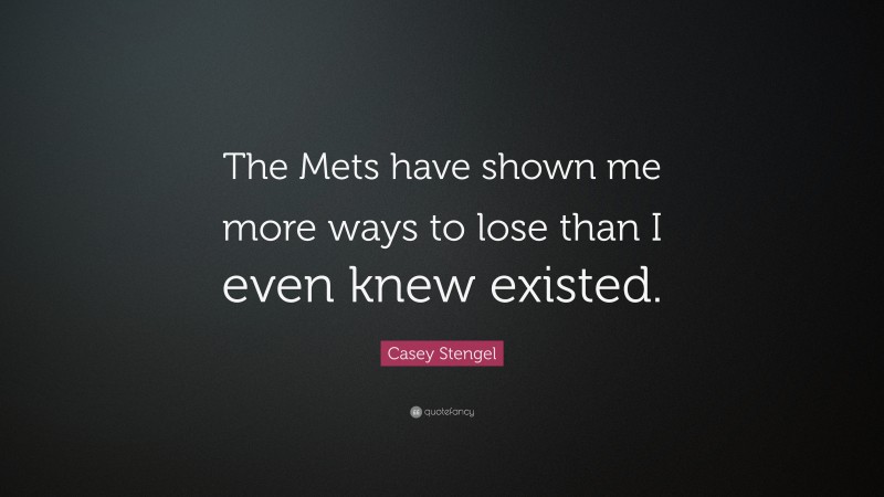 Casey Stengel Quote: “The Mets have shown me more ways to lose than I even knew existed.”