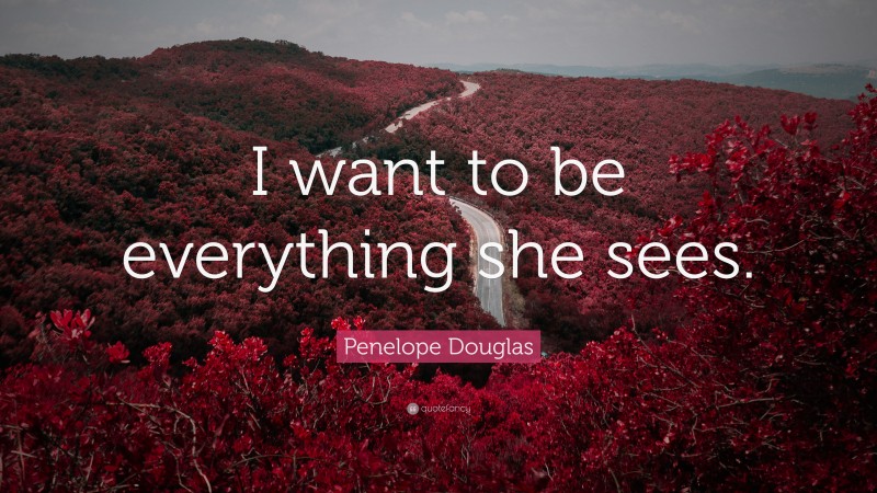Penelope Douglas Quote: “I want to be everything she sees.”