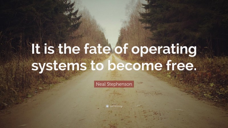 Neal Stephenson Quote: “It is the fate of operating systems to become free.”