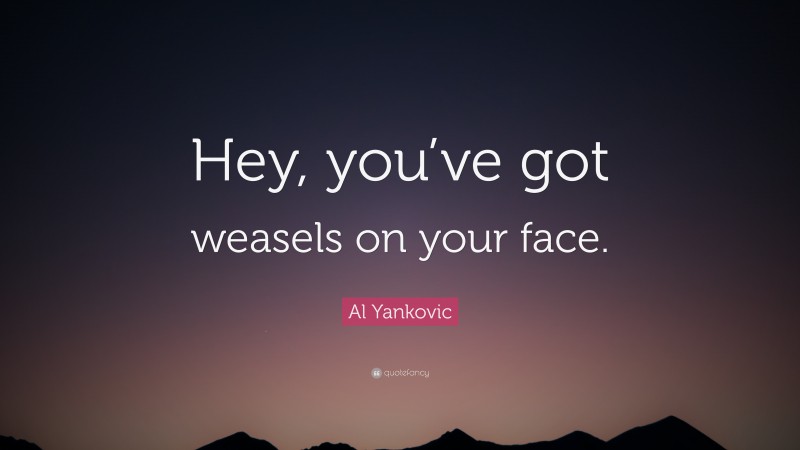 Al Yankovic Quote: “Hey, you’ve got weasels on your face.”