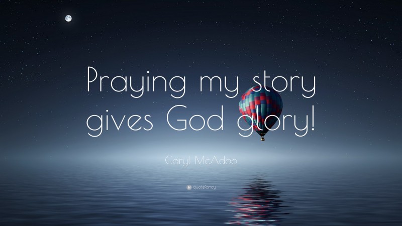 Caryl McAdoo Quote: “Praying my story gives God glory!”
