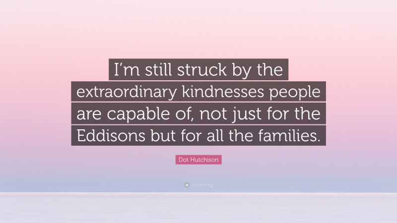 Dot Hutchison Quote: “I’m still struck by the extraordinary kindnesses people are capable of, not just for the Eddisons but for all the families.”