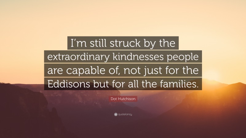 Dot Hutchison Quote: “I’m still struck by the extraordinary kindnesses people are capable of, not just for the Eddisons but for all the families.”