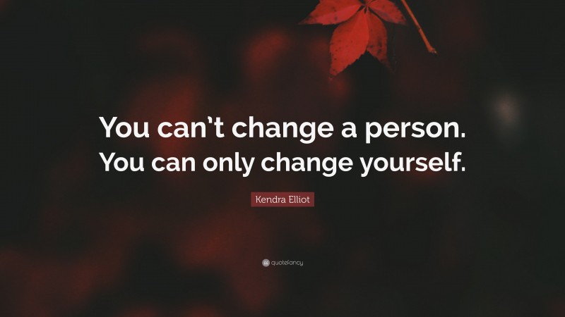 Kendra Elliot Quote: “You can’t change a person. You can only change yourself.”