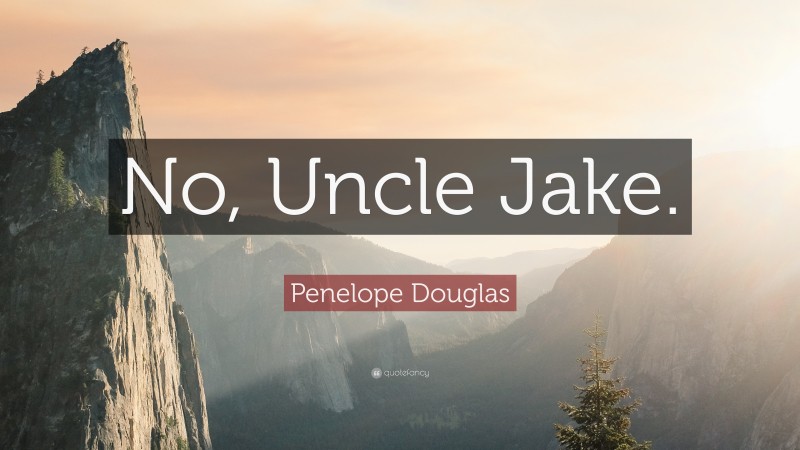 Penelope Douglas Quote: “No, Uncle Jake.”