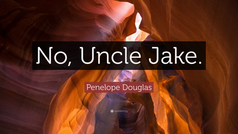 Penelope Douglas Quote: “No, Uncle Jake.”