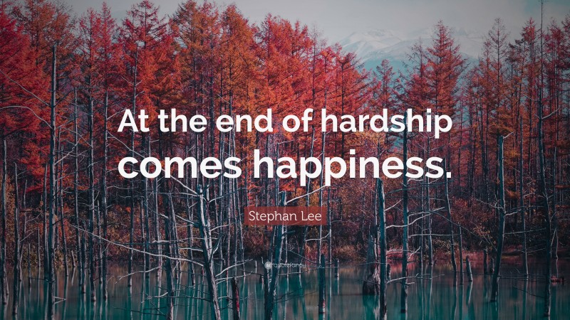 Stephan Lee Quote: “At the end of hardship comes happiness.”