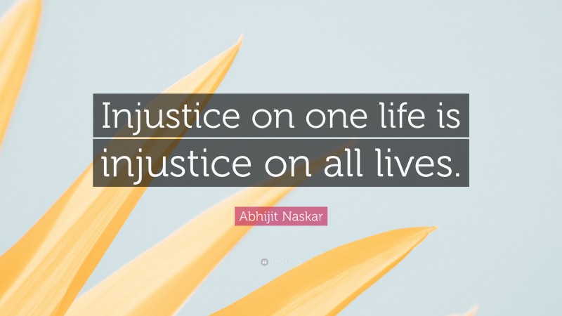 Abhijit Naskar Quote: “Injustice on one life is injustice on all lives.”