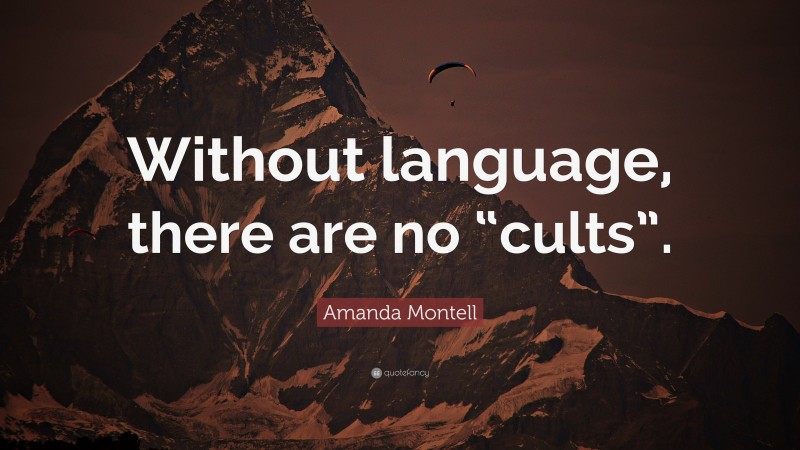 Amanda Montell Quote: “Without language, there are no “cults”.”