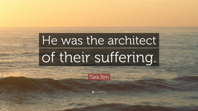 Tara Sim Quote: “He was the architect of their suffering.”