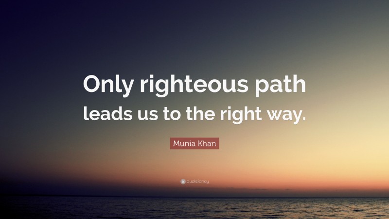 Munia Khan Quote: “Only righteous path leads us to the right way.”