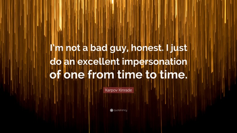 Karpov Kinrade Quote: “I’m not a bad guy, honest. I just do an excellent impersonation of one from time to time.”