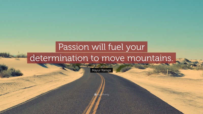 Mayur Ramgir Quote: “Passion will fuel your determination to move mountains.”