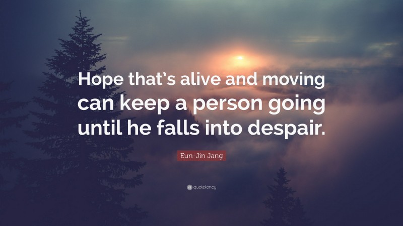Eun-Jin Jang Quote: “Hope that’s alive and moving can keep a person going until he falls into despair.”