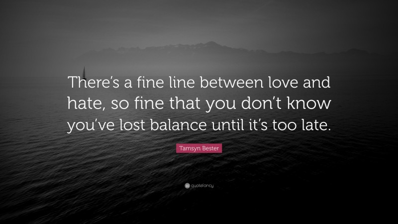 Tamsyn Bester Quote: “There’s a fine line between love and hate, so fine that you don’t know you’ve lost balance until it’s too late.”