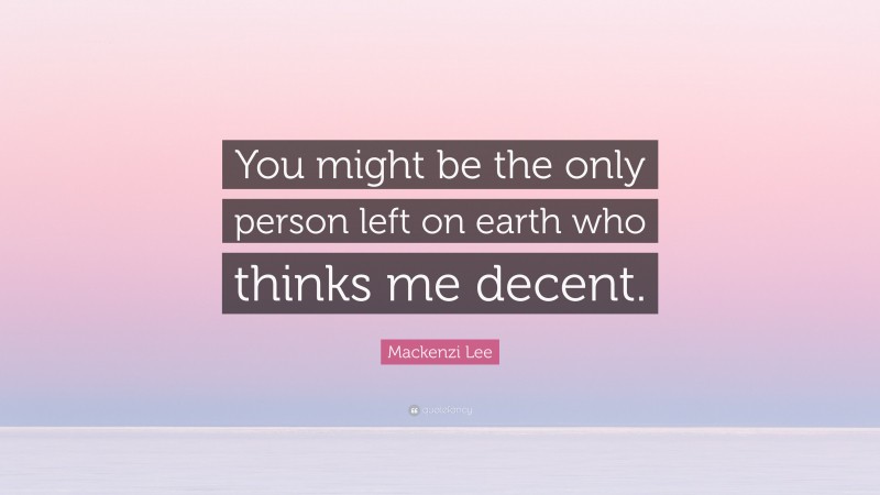 Mackenzi Lee Quote: “You might be the only person left on earth who thinks me decent.”
