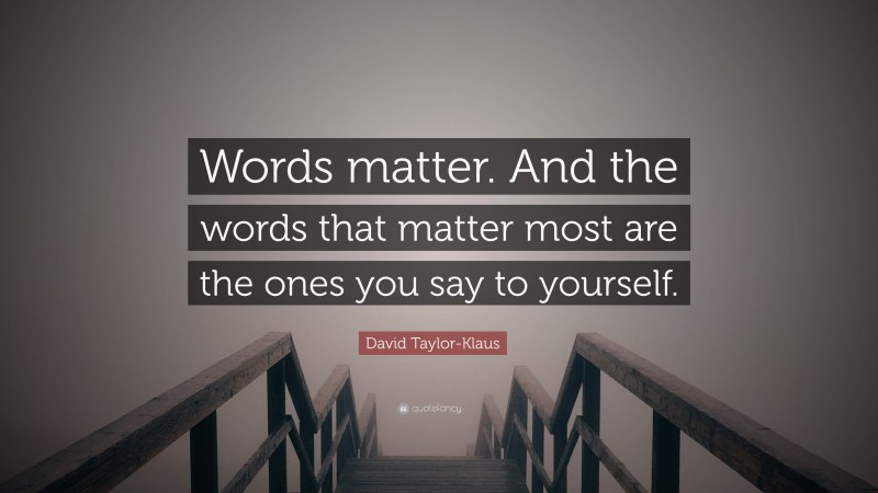 David Taylor-Klaus Quote: “Words matter. And the words that matter most are the ones you say to yourself.”