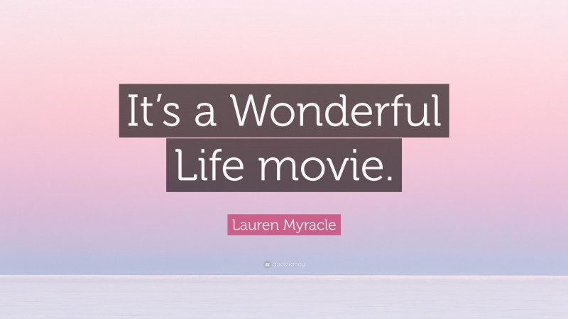 Lauren Myracle Quote: “It’s a Wonderful Life movie.”