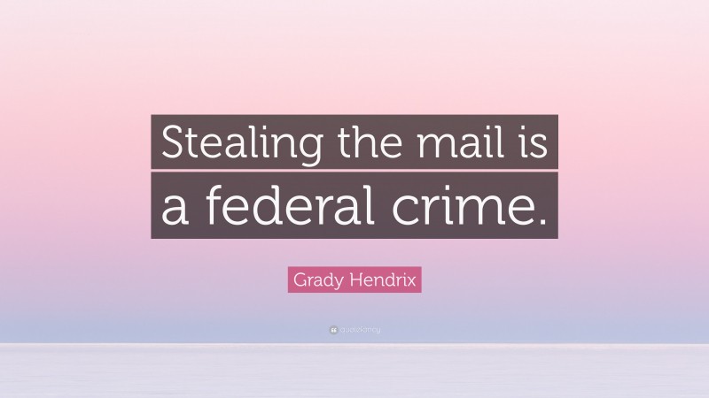 Grady Hendrix Quote: “Stealing the mail is a federal crime.”