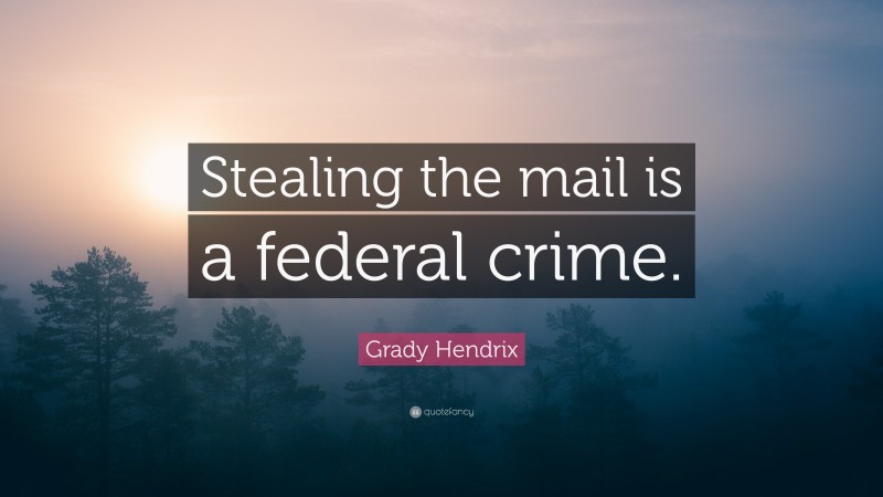 Grady Hendrix Quote: “Stealing the mail is a federal crime.”