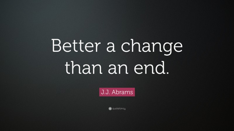 J.J. Abrams Quote: “Better a change than an end.”