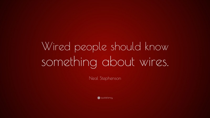 Neal Stephenson Quote: “Wired people should know something about wires.”