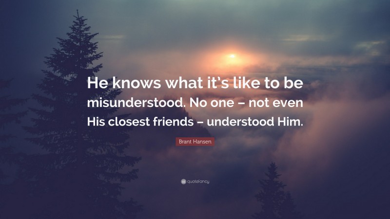 Brant Hansen Quote: “He knows what it’s like to be misunderstood. No one – not even His closest friends – understood Him.”