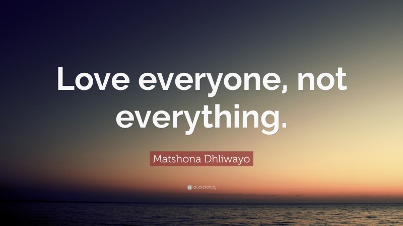 Matshona Dhliwayo Quote: “Love everyone, not everything.”