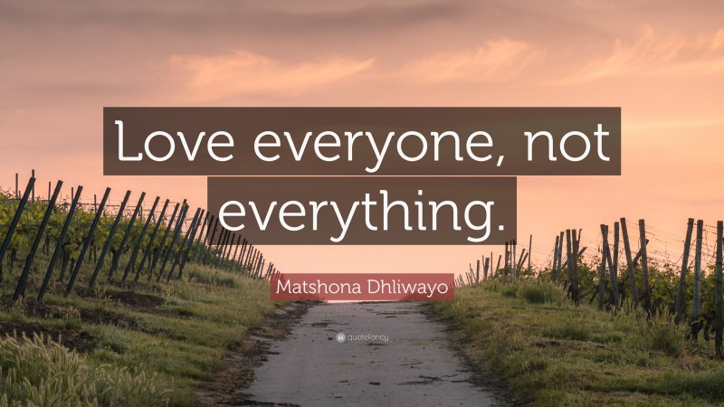 Matshona Dhliwayo Quote: “Love everyone, not everything.”