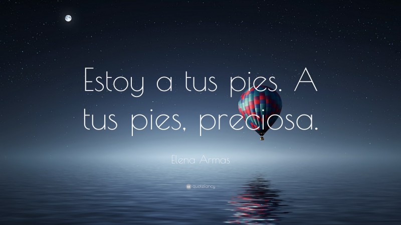 Elena Armas Quote: “Estoy a tus pies. A tus pies, preciosa.”