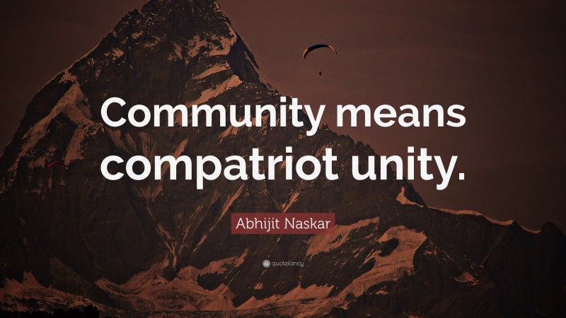 Abhijit Naskar Quote: “Community means compatriot unity.”