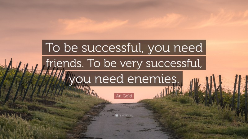 Ari Gold Quote: “To be successful, you need friends. To be very successful, you need enemies.”