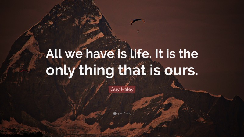 Guy Haley Quote: “All we have is life. It is the only thing that is ours.”