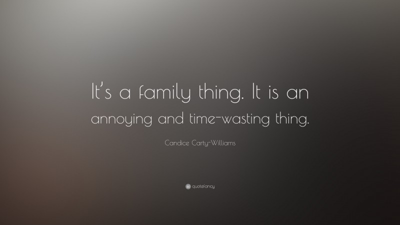 Candice Carty-Williams Quote: “It’s a family thing. It is an annoying and time-wasting thing.”
