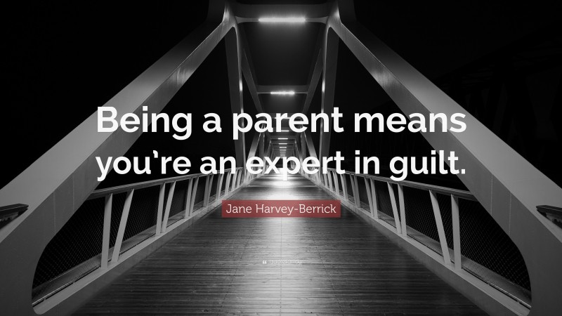 Jane Harvey-Berrick Quote: “Being a parent means you’re an expert in guilt.”