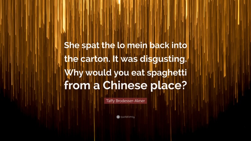 Taffy Brodesser-Akner Quote: “She spat the lo mein back into the carton. It was disgusting. Why would you eat spaghetti from a Chinese place?”