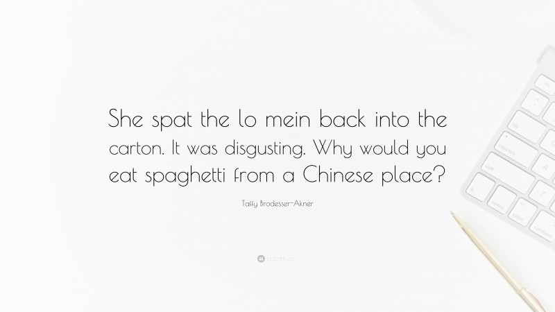 Taffy Brodesser-Akner Quote: “She spat the lo mein back into the carton. It was disgusting. Why would you eat spaghetti from a Chinese place?”
