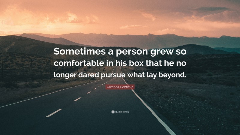 Miranda Honfleur Quote: “Sometimes a person grew so comfortable in his box that he no longer dared pursue what lay beyond.”
