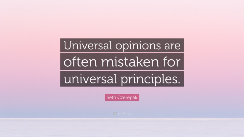 Seth Czerepak Quote: “Universal opinions are often mistaken for universal principles.”