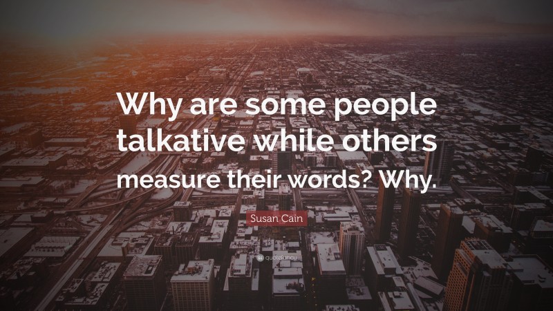Susan Cain Quote: “Why are some people talkative while others measure their words? Why.”