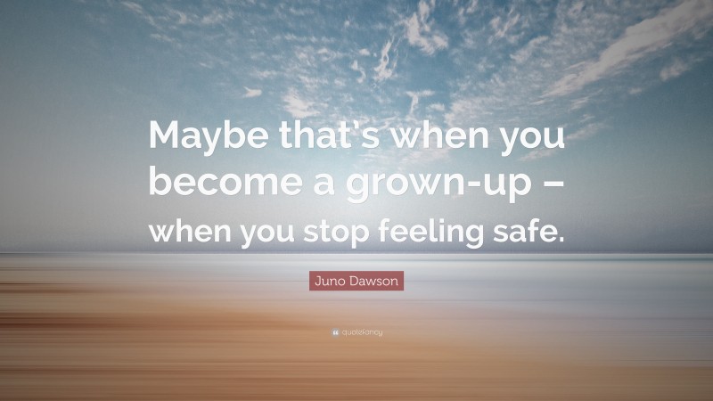 Juno Dawson Quote: “Maybe that’s when you become a grown-up – when you stop feeling safe.”