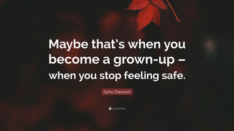 Juno Dawson Quote: “Maybe that’s when you become a grown-up – when you stop feeling safe.”