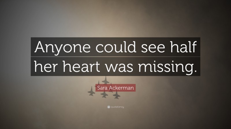 Sara Ackerman Quote: “Anyone could see half her heart was missing.”