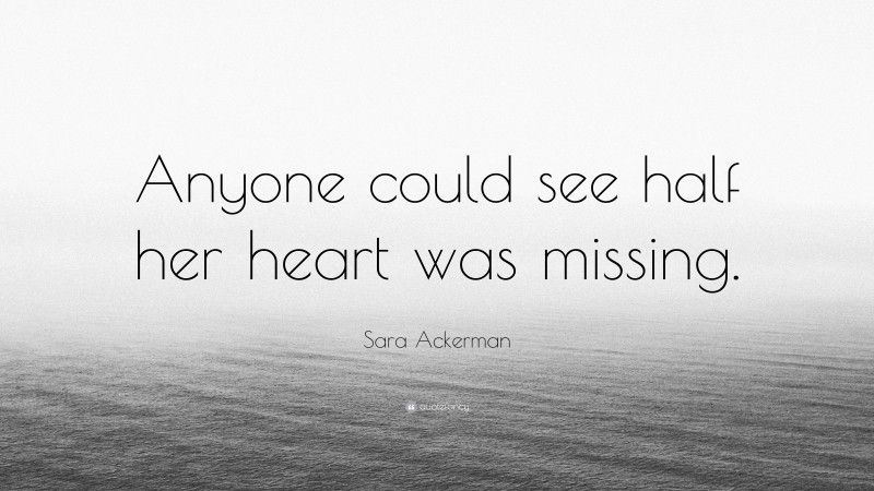 Sara Ackerman Quote: “Anyone could see half her heart was missing.”